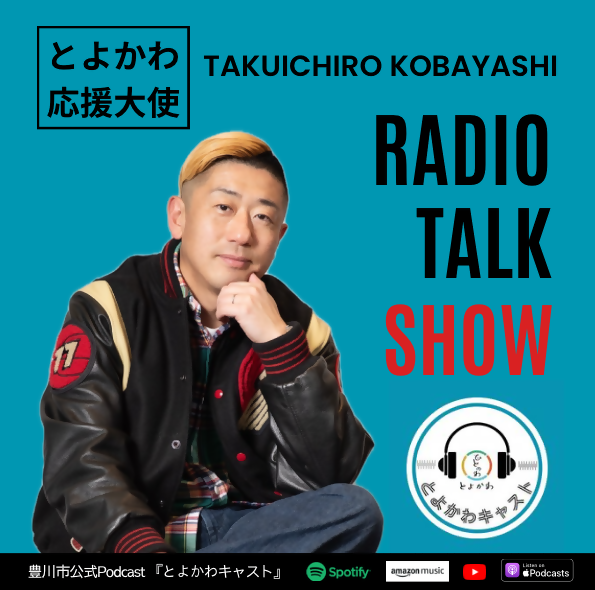 とよかわ広報大使 TAKUICHIRO KOBAYASHI RADIO TALK SHOW 豊川市公式Podcast 「とよかわキャスト」Spotify、AmazonMusic、YouTube、Podcastsにて配信中