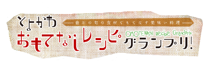 豊川の旬の食材でもてなす美味い料理 とよかわおもてなしレシピグランプリ！